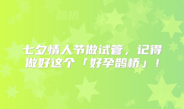 七夕情人节做试管，记得做好这个「好孕鹊桥」！