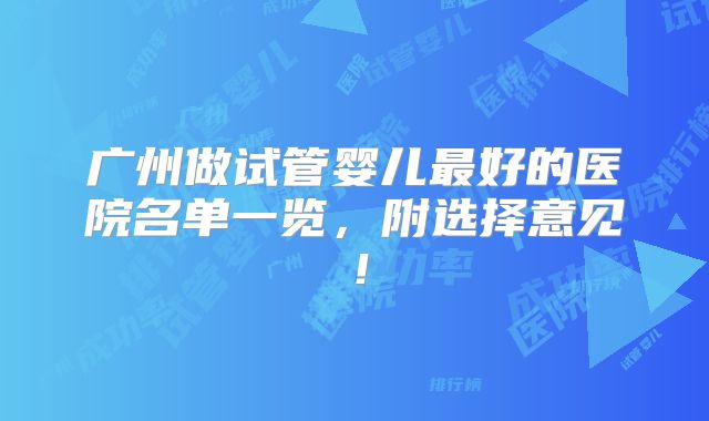 广州做试管婴儿最好的医院名单一览,附选择意见!