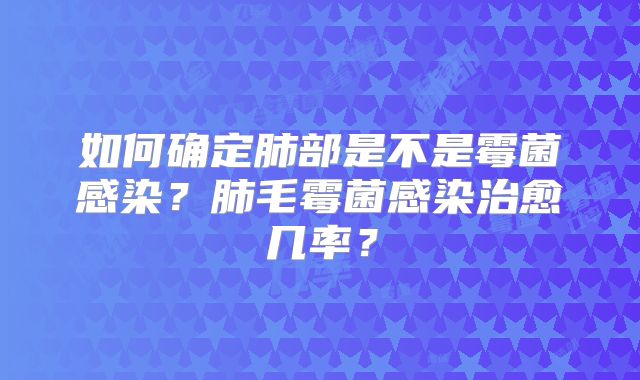 如何确定肺部是不是霉菌感染?肺毛霉菌感染治愈几率?