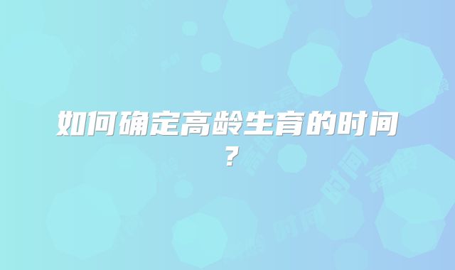 如何确定高龄生育的时间?