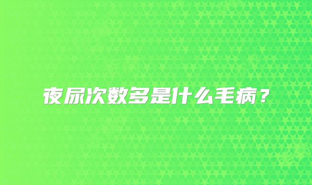 夜尿次数多是什么毛病?