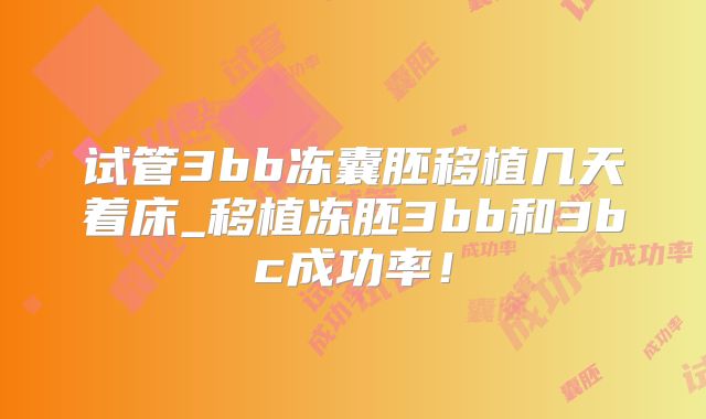 试管3bb冻囊胚移植几天着床_移植冻胚3bb和3bc成功率！