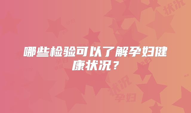 哪些检验可以了解孕妇健康状况？