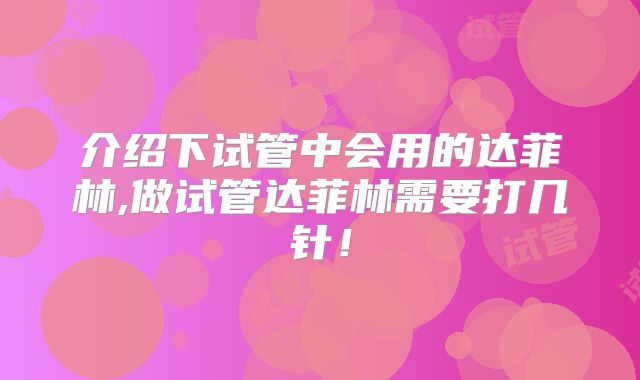 介绍下试管中会用的达菲林,做试管达菲林需要打几针！