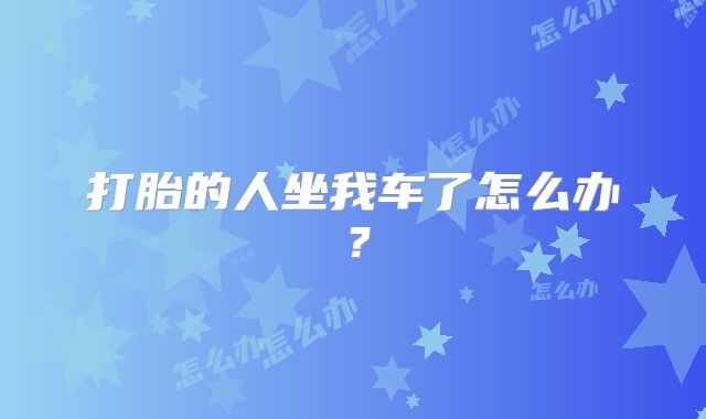 打胎的人坐我车了怎么办？