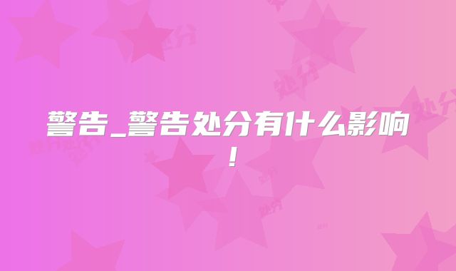 警告_警告处分有什么影响！