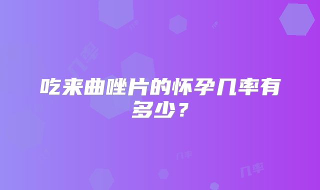 吃来曲唑片的怀孕几率有多少?