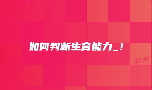 如何判断生育能力_!