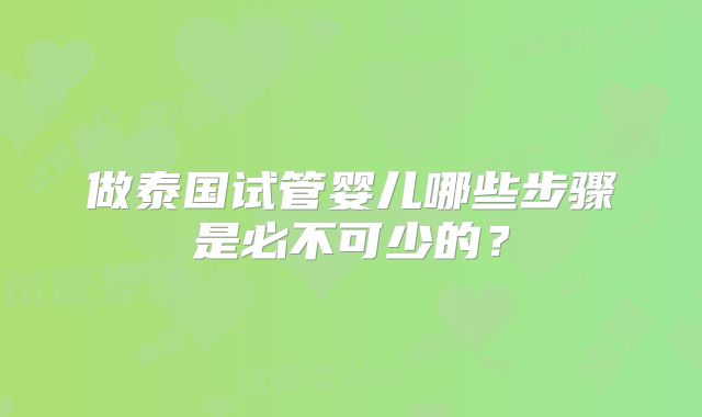 做泰国试管婴儿哪些步骤是必不可少的？