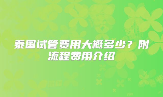 泰国试管费用大概多少?附流程费用介绍
