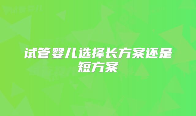 试管婴儿选择长方案还是短方案
