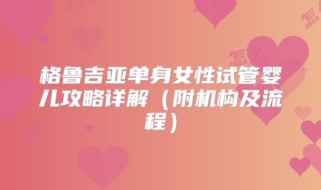 格鲁吉亚单身女性试管婴儿攻略详解（附机构及流程）