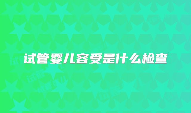 试管婴儿容受是什么检查