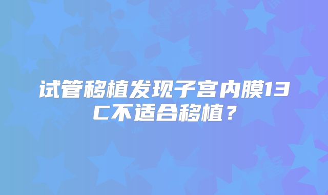 试管移植发现子宫内膜13C不适合移植？