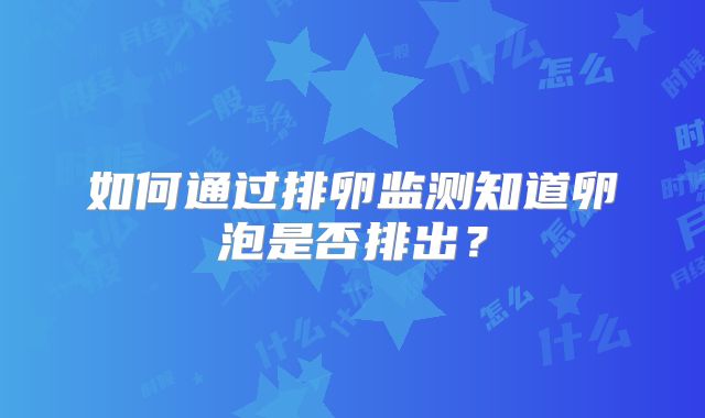 如何通过排卵监测知道卵泡是否排出？