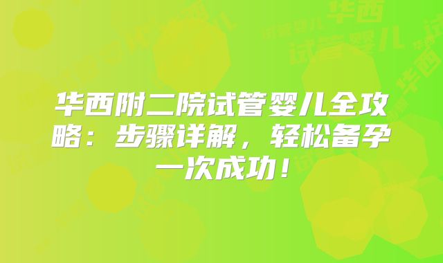 华西附二院试管婴儿全攻略:步骤详解,轻松备孕一次成功!