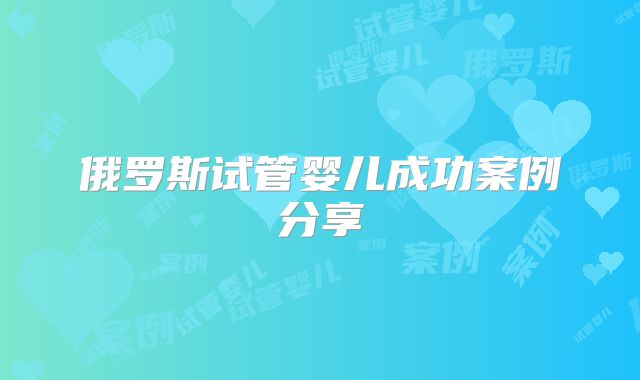 俄罗斯试管婴儿成功案例分享