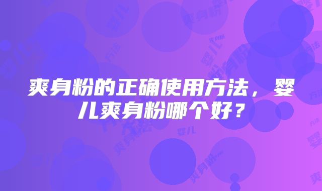 爽身粉的正确使用方法，婴儿爽身粉哪个好？