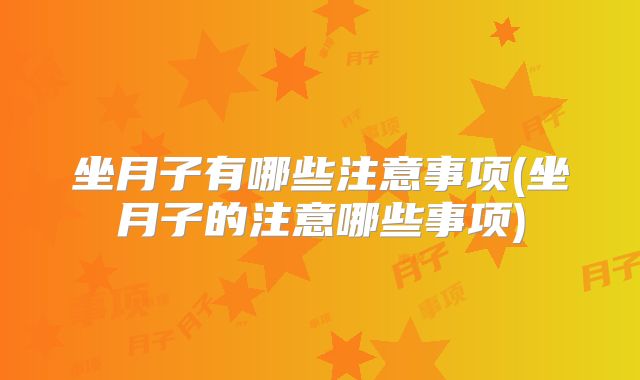 坐月子有哪些注意事项(坐月子的注意哪些事项)