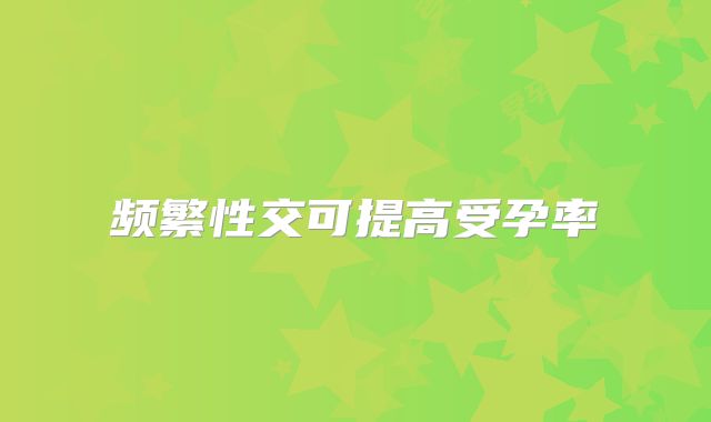 频繁性交可提高受孕率