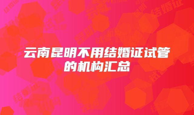 云南昆明不用结婚证试管的机构汇总
