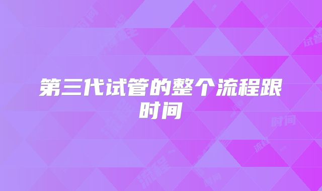 第三代试管的整个流程跟时间