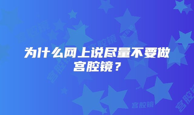 为什么网上说尽量不要做宫腔镜？