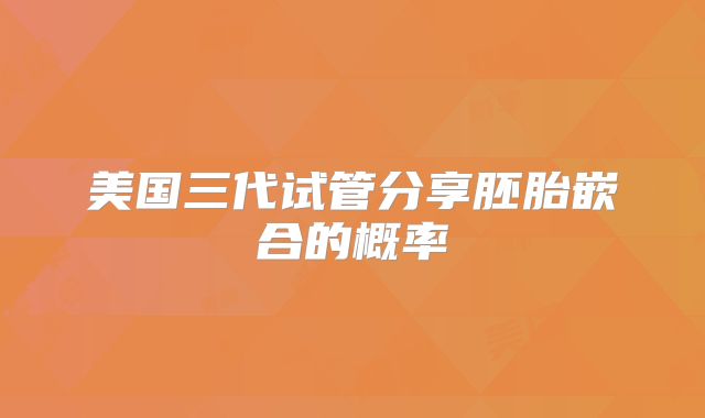 美国三代试管分享胚胎嵌合的概率