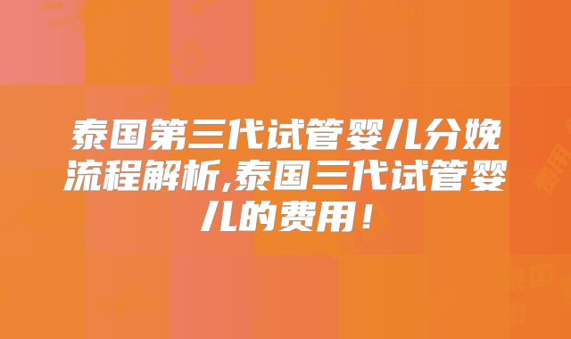 泰国第三代试管婴儿分娩流程解析,泰国三代试管婴儿的费用!