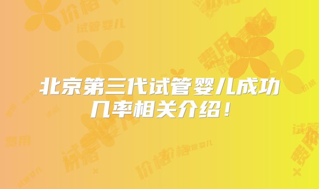 北京第三代试管婴儿成功几率相关介绍！