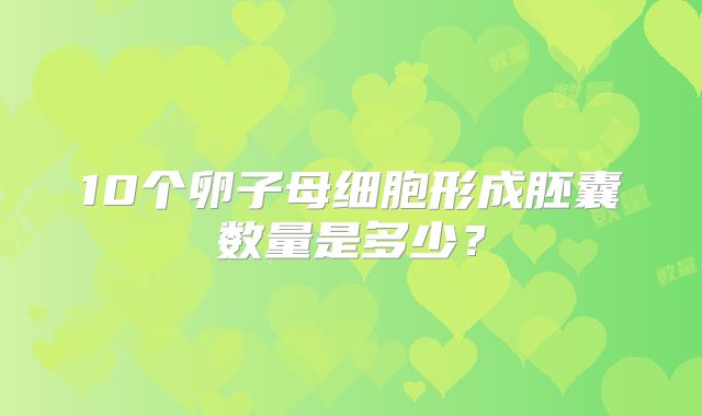 10个卵子母细胞形成胚囊数量是多少？