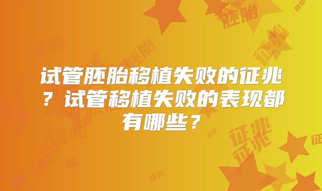试管胚胎移植失败的征兆?试管移植失败的表现都有哪些?
