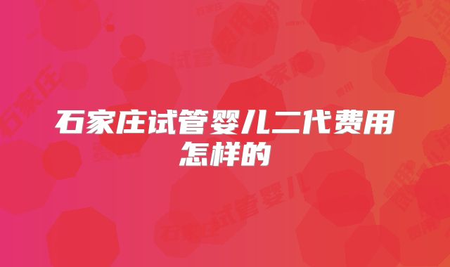 石家庄试管婴儿二代费用怎样的