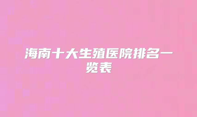 海南十大生殖医院排名一览表
