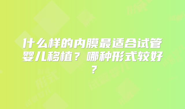什么样的内膜最适合试管婴儿移植？哪种形式较好？
