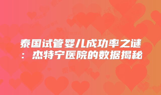 泰国试管婴儿成功率之谜：杰特宁医院的数据揭秘