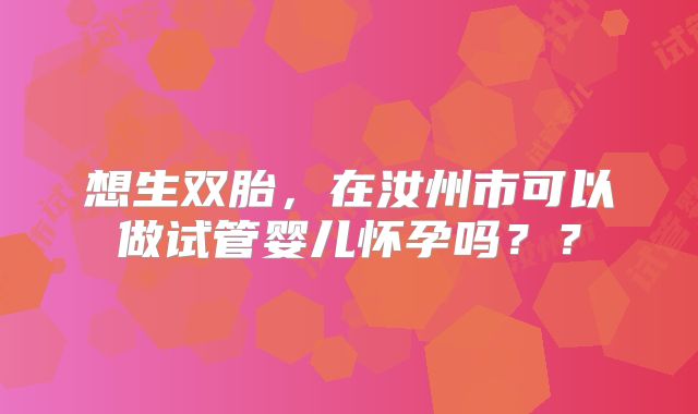 想生双胎，在汝州市可以做试管婴儿怀孕吗？？