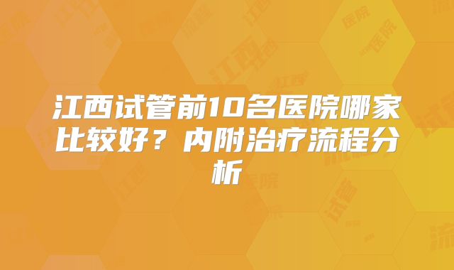 江西试管前10名医院哪家比较好?内附治疗流程分析
