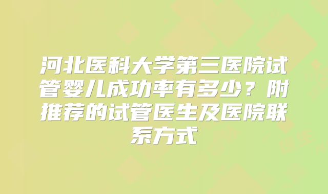 河北医科大学第三医院试管婴儿成功率有多少？附推荐的试管医生及医院联系方式