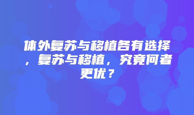体外复苏与移植各有选择，复苏与移植，究竟何者更优？