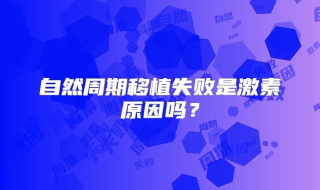 自然周期移植失败是激素原因吗?