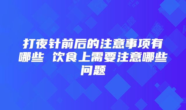 打夜针前后的注意事项有哪些 饮食上需要注意哪些问题
