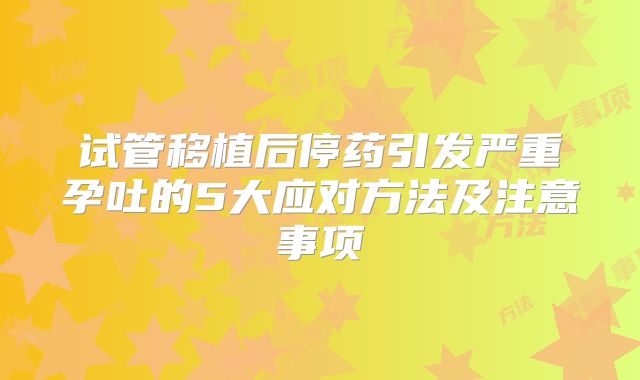 试管移植后停药引发严重孕吐的5大应对方法及注意事项