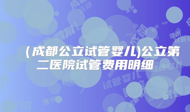 （成都公立试管婴儿)公立第二医院试管费用明细