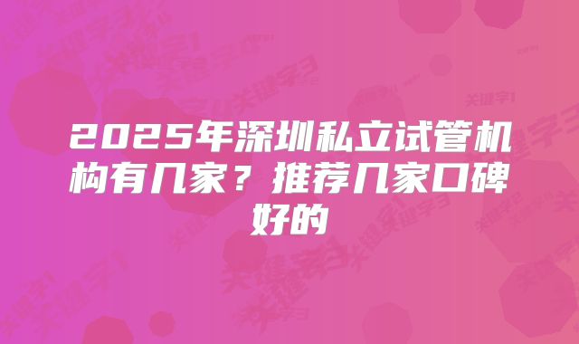 2025年深圳私立试管机构有几家？推荐几家口碑好的