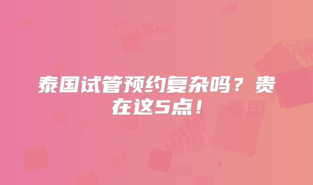 泰国试管预约复杂吗？贵在这5点！