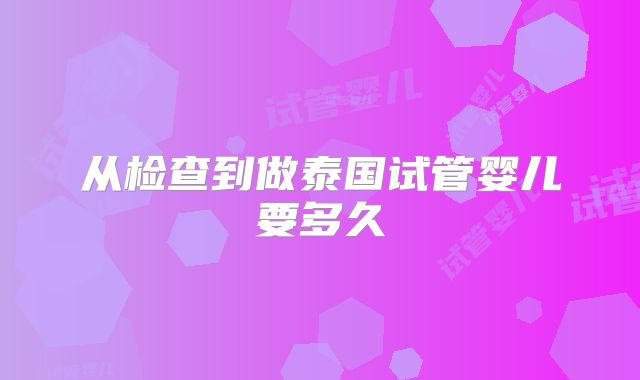 从检查到做泰国试管婴儿要多久