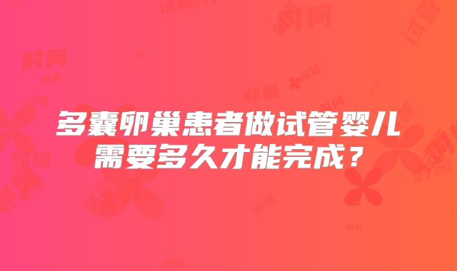 多囊卵巢患者做试管婴儿需要多久才能完成？