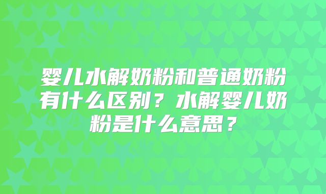 婴儿水解奶粉和普通奶粉有什么区别?水解婴儿奶粉是什么意思?