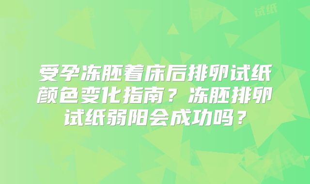 受孕冻胚着床后排卵试纸颜色变化指南？冻胚排卵试纸弱阳会成功吗？
